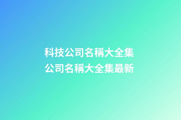 科技公司名稱大全集 公司名稱大全集最新-第1張-公司起名-玄機派